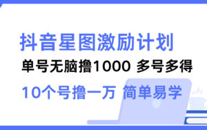 抖音星图激励计划 单号可撸1000 2个号2000 多号多得 简单易学 - 凡星爱分享-凡星爱分享