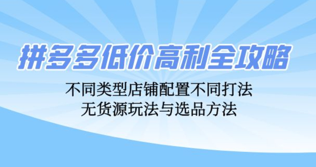 拼多多低价高利全攻略：不同类型店铺配置不同打法，无货源玩法与选品方法-凡星爱分享