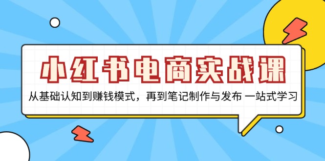 小红书电商实战课，从基础认知到赚钱模式，再到笔记制作与发布 一站式学习 - 凡星爱分享-凡星爱分享