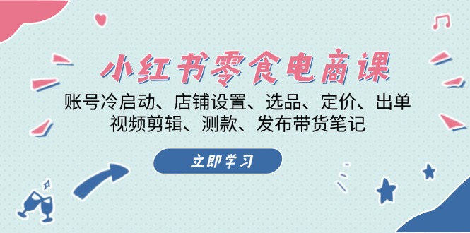 小红书 零食电商课：账号冷启动、店铺设置、选品、定价、出单、视频剪辑 - 凡星爱分享-凡星爱分享